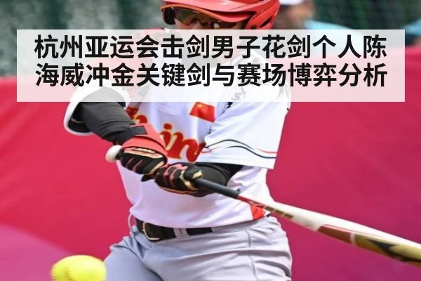 杭州亚运会击剑男子花剑个人陈海威冲金关键剑与赛场博弈分析