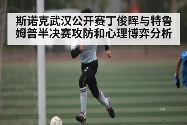 斯诺克武汉公开赛丁俊晖与特鲁姆普半决赛攻防和心理博弈分析