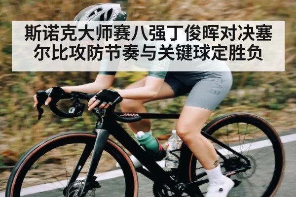 斯诺克大师赛八强丁俊晖对决塞尔比攻防节奏与关键球定胜负